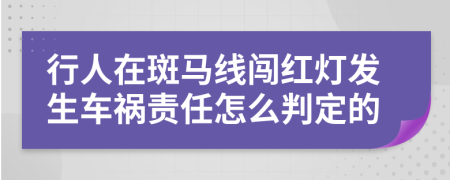 行人在斑马线闯红灯发生车祸责任怎么判定的