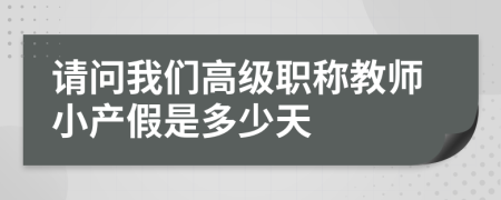 请问我们高级职称教师小产假是多少天