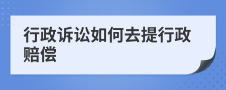 行政诉讼如何去提行政赔偿