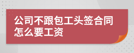 公司不跟包工头签合同怎么要工资