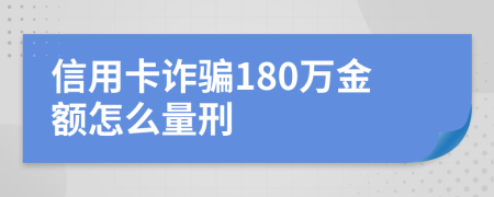 信用卡诈骗180万金额怎么量刑