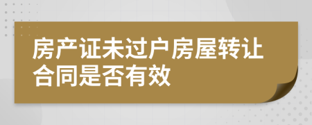 房产证未过户房屋转让合同是否有效