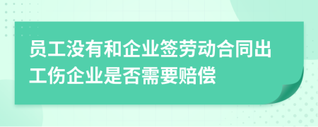 员工没有和企业签劳动合同出工伤企业是否需要赔偿