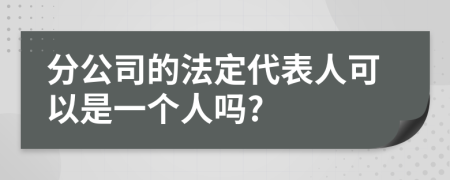 分公司的法定代表人可以是一个人吗?