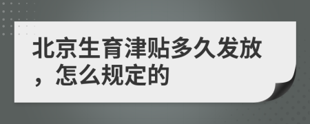 北京生育津贴多久发放，怎么规定的