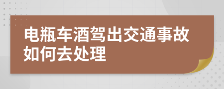 电瓶车酒驾出交通事故如何去处理