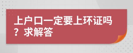 上户口一定要上环证吗？求解答