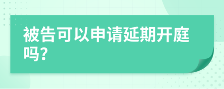 被告可以申请延期开庭吗？