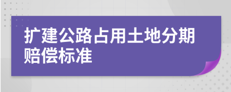 扩建公路占用土地分期赔偿标准