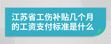 江苏省工伤补贴几个月的工资支付标准是什么