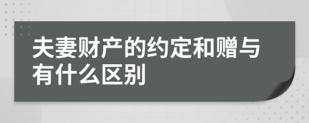 夫妻财产的约定和赠与有什么区别