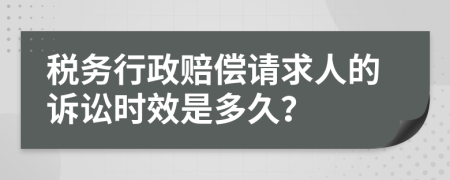 税务行政赔偿请求人的诉讼时效是多久？