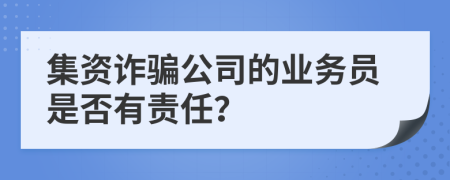 集资诈骗公司的业务员是否有责任？