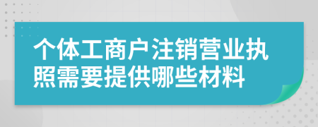 个体工商户注销营业执照需要提供哪些材料