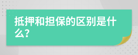 抵押和担保的区别是什么？