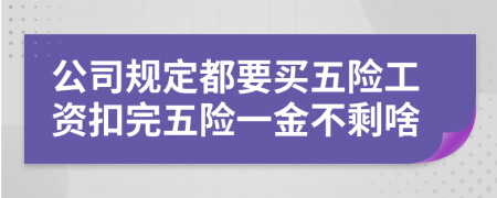 公司规定都要买五险工资扣完五险一金不剩啥