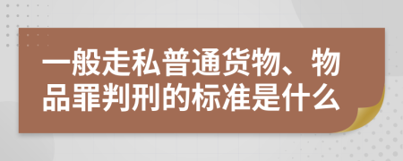 一般走私普通货物、物品罪判刑的标准是什么