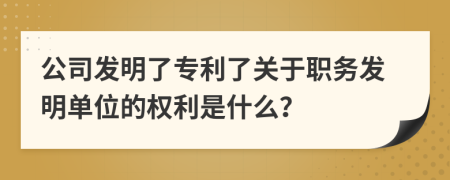 公司发明了专利了关于职务发明单位的权利是什么？