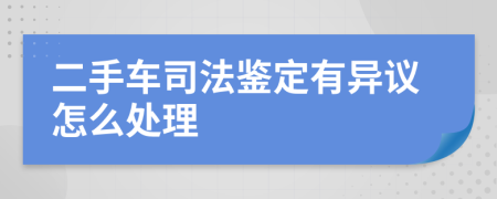 二手车司法鉴定有异议怎么处理