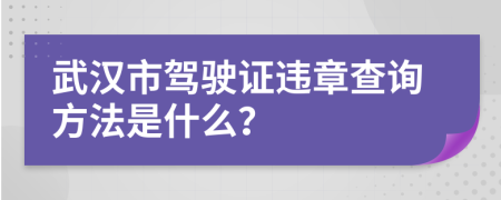 武汉市驾驶证违章查询方法是什么？