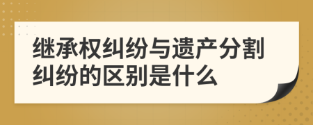 继承权纠纷与遗产分割纠纷的区别是什么