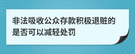 非法吸收公众存款积极退赃的是否可以减轻处罚