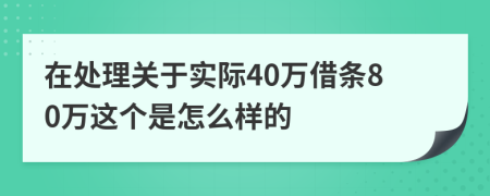 在处理关于实际40万借条80万这个是怎么样的