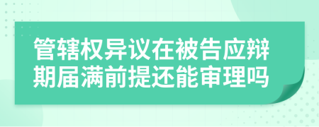 管辖权异议在被告应辩期届满前提还能审理吗