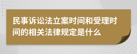 民事诉讼法立案时间和受理时间的相关法律规定是什么