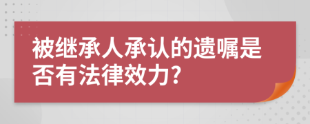 被继承人承认的遗嘱是否有法律效力?