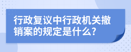 行政复议中行政机关撤销案的规定是什么?