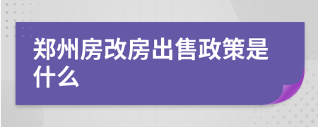 郑州房改房出售政策是什么