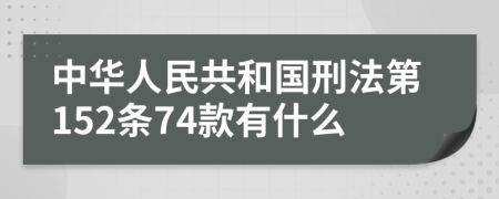 中华人民共和国刑法第152条74款有什么