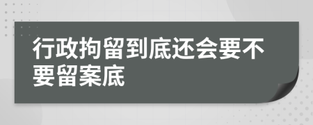 行政拘留到底还会要不要留案底