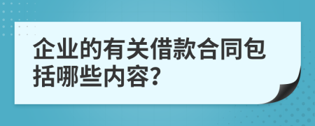 企业的有关借款合同包括哪些内容？