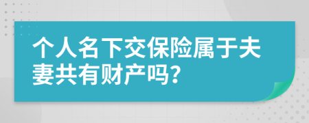 个人名下交保险属于夫妻共有财产吗？