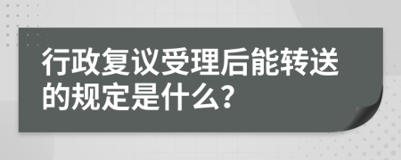 行政复议受理后能转送的规定是什么？