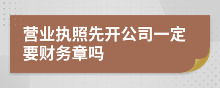 营业执照先开公司一定要财务章吗