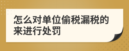 怎么对单位偷税漏税的来进行处罚