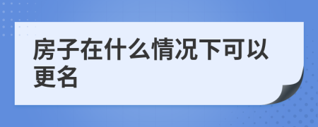 房子在什么情况下可以更名