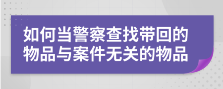 如何当警察查找带回的物品与案件无关的物品