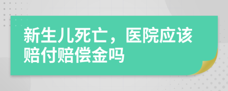 新生儿死亡，医院应该赔付赔偿金吗