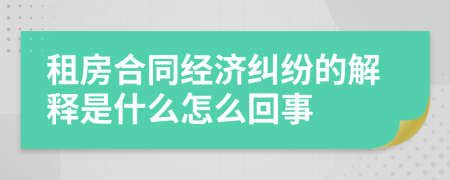 租房合同经济纠纷的解释是什么怎么回事