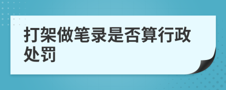 打架做笔录是否算行政处罚