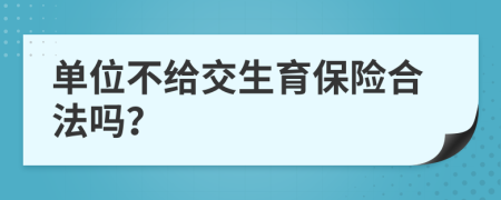 单位不给交生育保险合法吗？