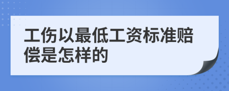 工伤以最低工资标准赔偿是怎样的