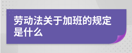 劳动法关于加班的规定是什么