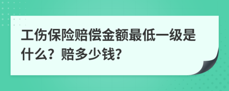 工伤保险赔偿金额最低一级是什么？赔多少钱？