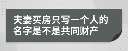 夫妻买房只写一个人的名字是不是共同财产