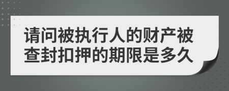 请问被执行人的财产被查封扣押的期限是多久